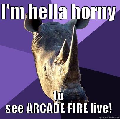 I'M HELLA HORNY  TO SEE ARCADE FIRE LIVE! Sexually Oblivious Rhino