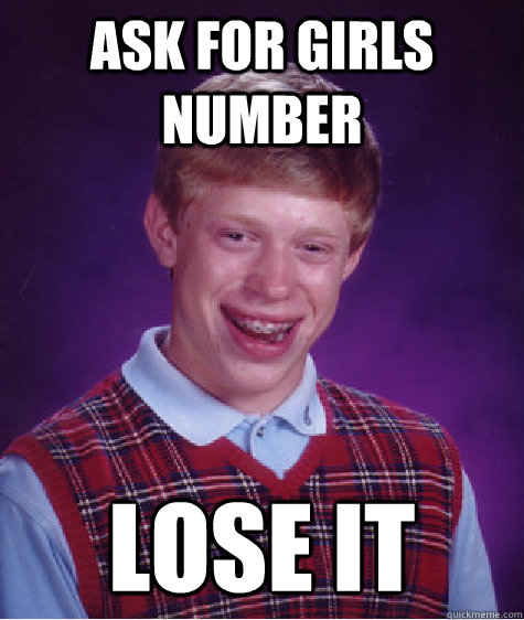 Ask for girls number Lose it  Bad Luck Brian