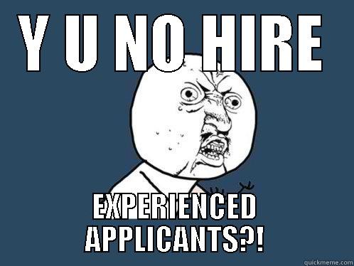 Y U NO HIRE EXPERIENCED APPLICANTS?! Y U No