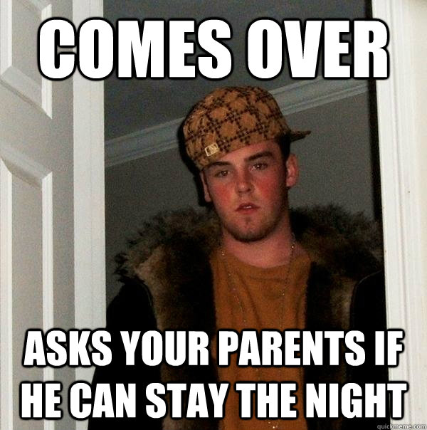 comes over asks your parents if he can stay the night - comes over asks your parents if he can stay the night  Scumbag Steve