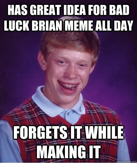 has great idea for bad luck brian meme all day Forgets it while making it  Bad Luck Brian