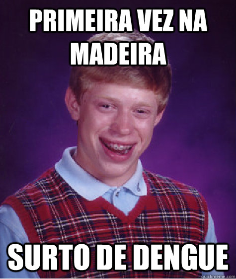 Primeira vez na Madeira Surto de Dengue  Bad Luck Brian