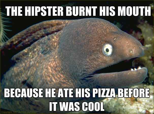 the hipster burnt his mouth because he ate his pizza before it was cool - the hipster burnt his mouth because he ate his pizza before it was cool  Bad Joke Eel