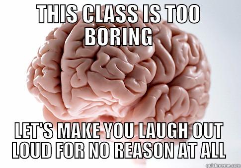 THIS CLASS IS TOO BORING LET'S MAKE YOU LAUGH OUT LOUD FOR NO REASON AT ALL Scumbag Brain