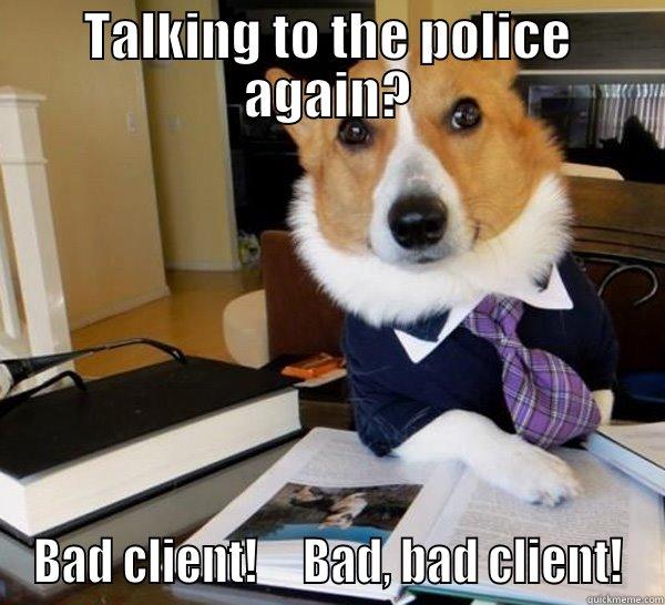 TALKING TO THE POLICE AGAIN? BAD CLIENT!     BAD, BAD CLIENT! Lawyer Dog