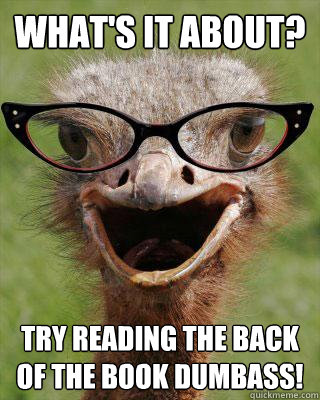 What's it about? Try reading the back of the book dumbass!  Judgmental Bookseller Ostrich