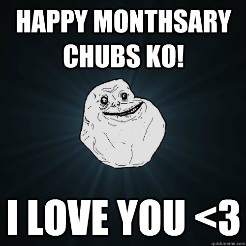 Happy Monthsary Chubs ko! I love you <3  Forever Alone