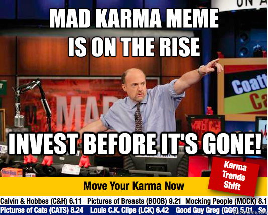 Mad karma meme
is on the rise invest before it's gone! - Mad karma meme
is on the rise invest before it's gone!  Mad Karma with Jim Cramer