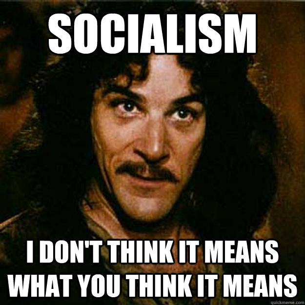 SOCIALISM I don't think it means what you think it means  Inigo Montoya