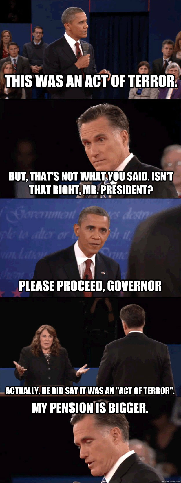 This was an Act of Terror. But, that's not what you said. Isn't that right, Mr. President? Please proceed, Governor Actually, he did say it was an 