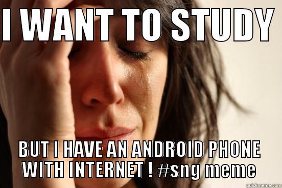 yesyes yes - I WANT TO STUDY  BUT I HAVE AN ANDROID PHONE WITH INTERNET ! #SNG MEME First World Problems