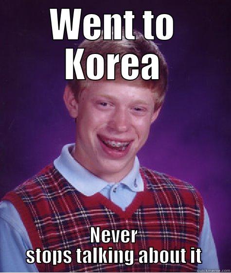 WENT TO KOREA NEVER STOPS TALKING ABOUT IT Bad Luck Brian