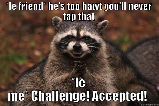 Challenge Accepted!! - *LE FRIEND* HE'S TOO HAWT YOU'LL NEVER TAP THAT *LE ME* CHALLENGE! ACCEPTED!  Evil Plotting Raccoon