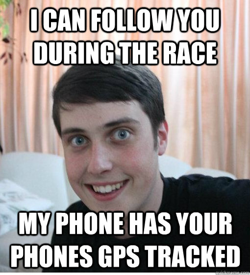 I can follow you during the race My phone has your phones GPS tracked - I can follow you during the race My phone has your phones GPS tracked  Overly Attached Boyfriend