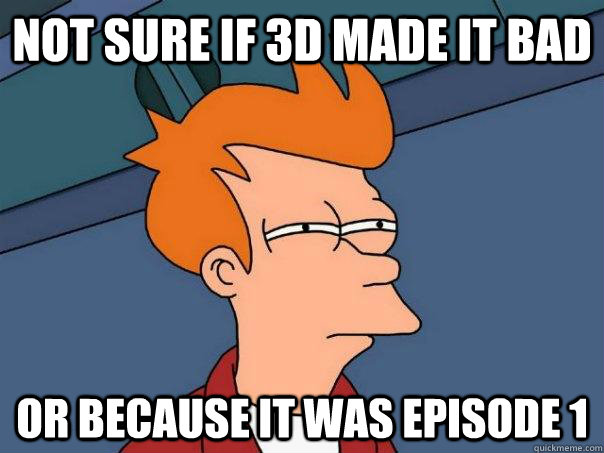 not sure if 3D made it bad or because it was Episode 1 - not sure if 3D made it bad or because it was Episode 1  Futurama Fry