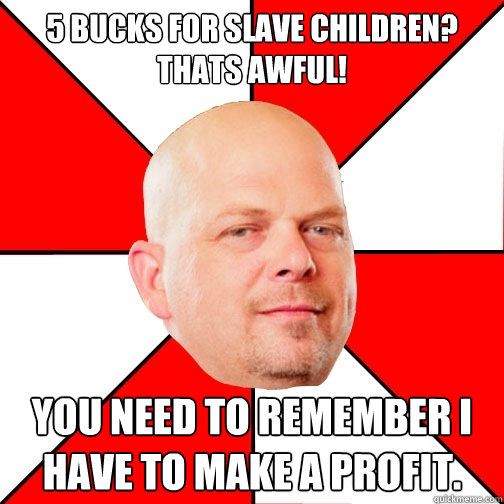 5 bucks for slave children? thats awful! you need to remember I have to make a profit.  Pawn Star