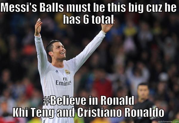 MESSI'S BALLS MUST BE THIS BIG CUZ HE HAS 6 TOTAL #BELIEVE IN RONALD KHI TENG AND CRISTIANO RONALDO Misc