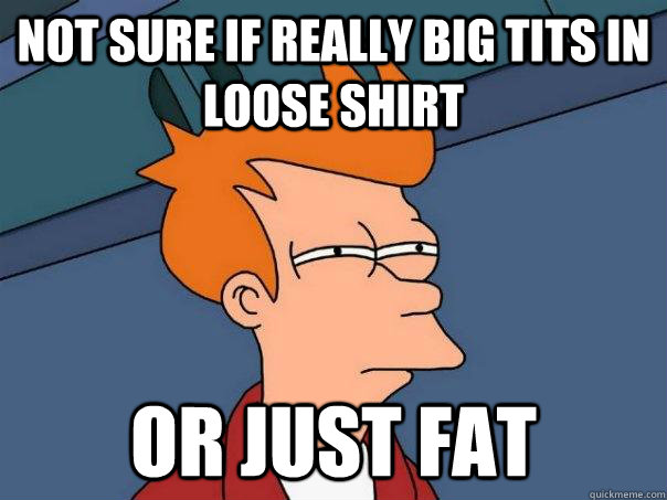 Not sure if really big tits in loose shirt Or just fat  Futurama Fry