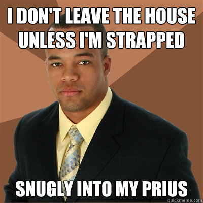 I don't leave the house unless I'm strapped snugly into my Prius   Successful Black Man