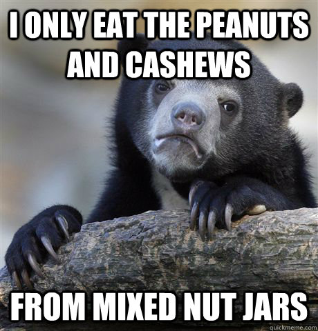 I only eat the Peanuts and Cashews From mixed nut jars  Confession Bear