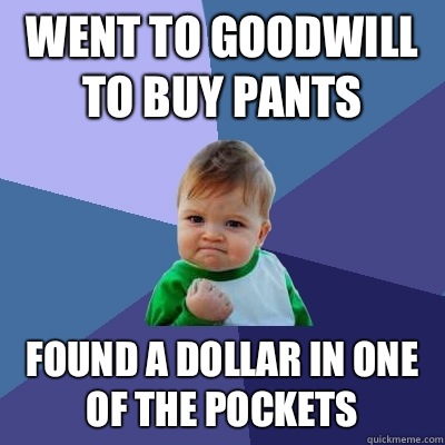 Went to goodwill to buy pants Found a dollar in one of the pockets  Success Kid