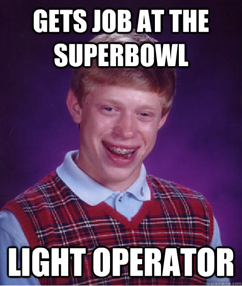 gets job at the superbowl light operator - gets job at the superbowl light operator  Bad Luck Brian