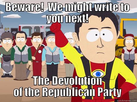 BEWARE!  WE MIGHT WRITE TO YOU NEXT! THE DEVOLUTION OF THE REPUBLICAN PARTY Captain Hindsight