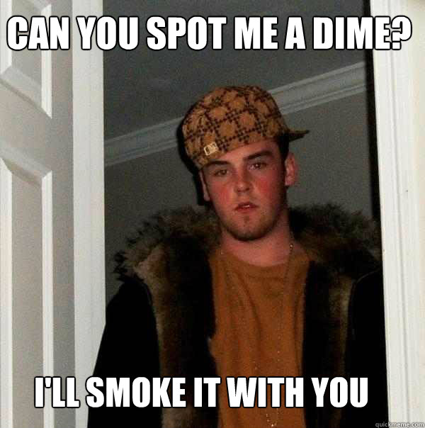 can you spot me a dime? i'll smoke it with you  Scumbag Steve