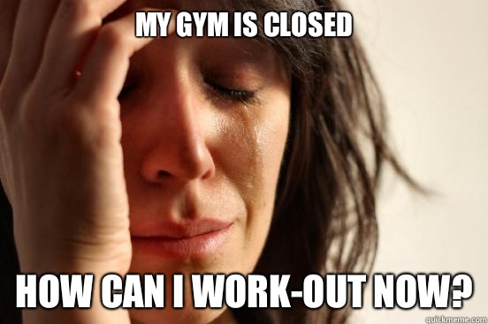 my gym is closed how can I work-out now?  First World Problems