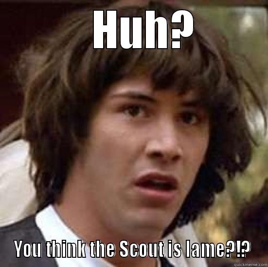    HUH? YOU THINK THE SCOUT IS LAME?!? conspiracy keanu