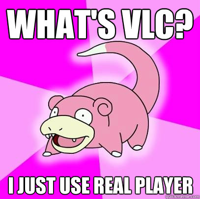 What's VLC? I just use real player  Slowpoke