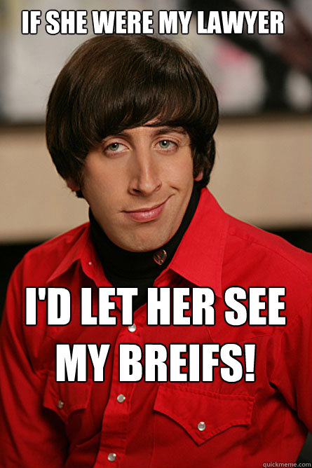 If she were my lawyer  I'd let her see my breifs!  Pickup Line Scientist