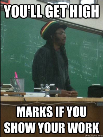 you'll get high marks if you show your work  Rasta Science Teacher