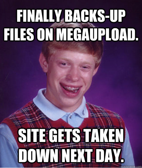 Finally Backs-Up Files on Megaupload. Site gets taken down next day.   Bad Luck Brian