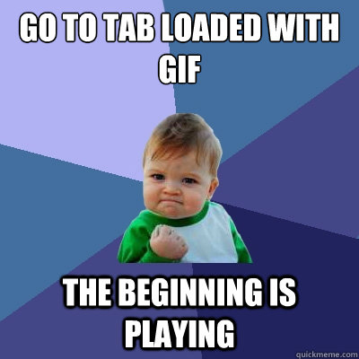 Go to tab loaded with gif The beginning is playing  Success Kid