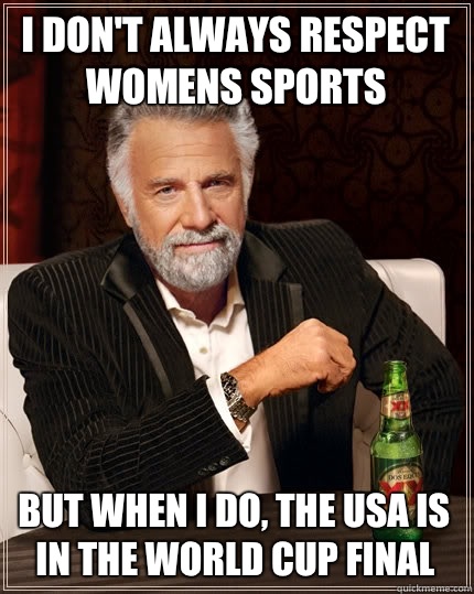 I don't always respect womens sports But when I do, the USA is in the World Cup final  The Most Interesting Man In The World