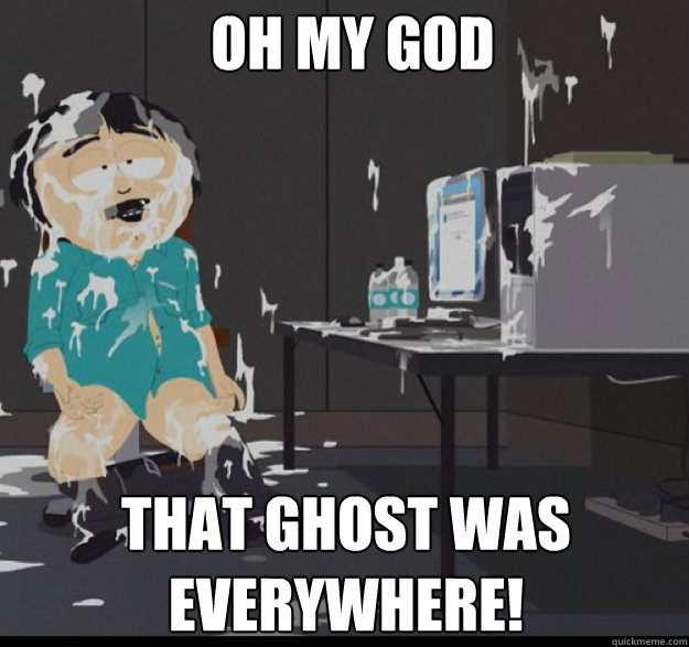 Oh My God That ghost was everywhere!  