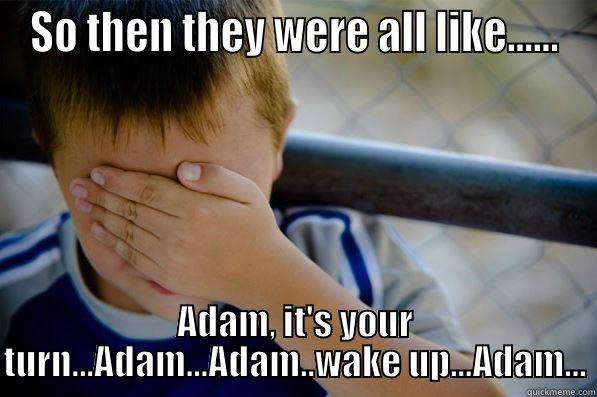 Adam asleep - SO THEN THEY WERE ALL LIKE...... ADAM, IT'S YOUR TURN...ADAM...ADAM..WAKE UP...ADAM... Confession kid