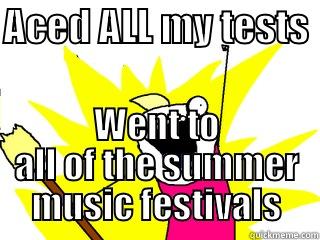 ACED ALL MY TESTS  WENT TO ALL OF THE SUMMER MUSIC FESTIVALS All The Things