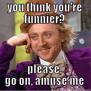 lololol htyh - YOU THINK YOU'RE FUNNIER? PLEASE, GO ON, AMUSE ME Creepy Wonka