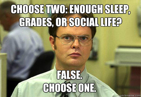 Choose Two: enough sleep, grades, or social Life? False.
Choose One.  
