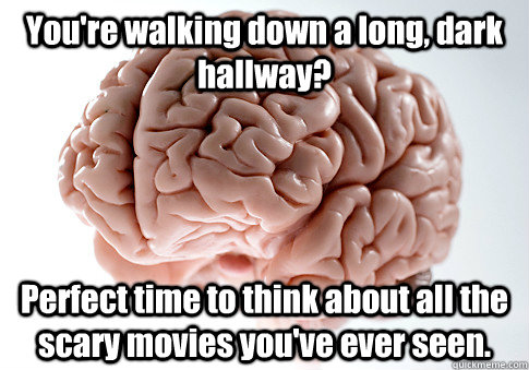 You're walking down a long, dark hallway? Perfect time to think about all the scary movies you've ever seen.   Scumbag Brain