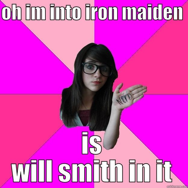 oh im so into iron maiden just - OH IM INTO IRON MAIDEN  IS WILL SMITH IN IT Idiot Nerd Girl