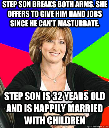 step son breaks both arms. she offers to give him hand jobs since he can't masturbate. Step son is 32 years old and is happily married with children  Sheltering Suburban Mom