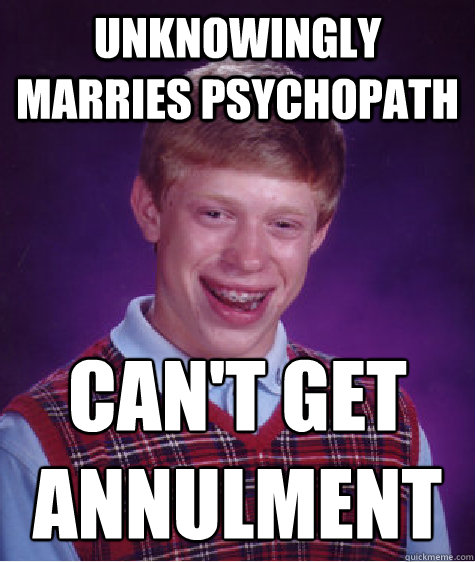 unknowingly marries psychopath can't get 
annulment  Bad Luck Brian