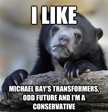 I like Michael Bay's Transformers, Odd Future and I'm a Conservative  Confession Bear