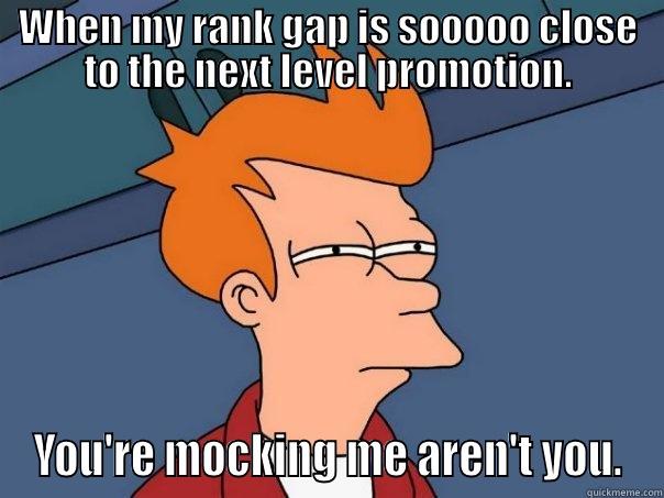 WHEN MY RANK GAP IS SOOOOO CLOSE TO THE NEXT LEVEL PROMOTION. YOU'RE MOCKING ME AREN'T YOU. Futurama Fry