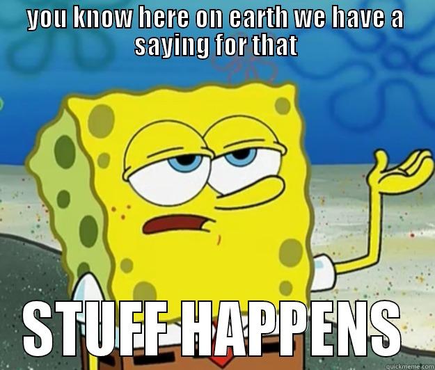 YOU KNOW HERE ON EARTH WE HAVE A SAYING FOR THAT STUFF HAPPENS Tough Spongebob