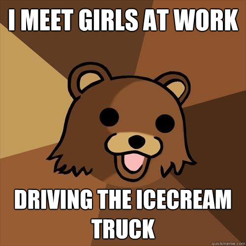 i meet girls at work driving the icecream truck - i meet girls at work driving the icecream truck  Pedobear