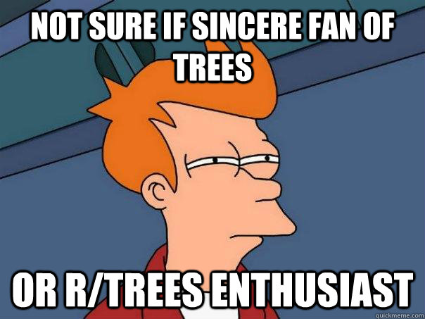 Not sure if sincere fan of trees Or r/trees enthusiast  Futurama Fry